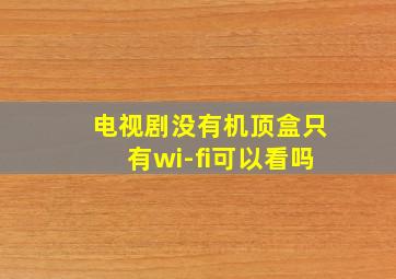 电视剧没有机顶盒只有wi-fi可以看吗