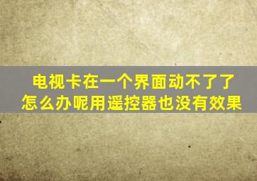 电视卡在一个界面动不了了怎么办呢用遥控器也没有效果