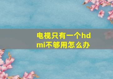 电视只有一个hdmi不够用怎么办