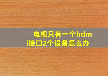 电视只有一个hdmi接口2个设备怎么办