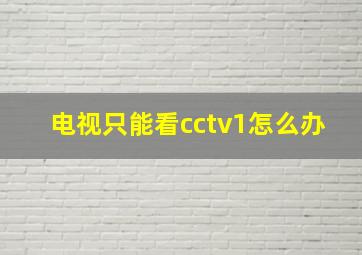 电视只能看cctv1怎么办