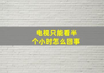 电视只能看半个小时怎么回事