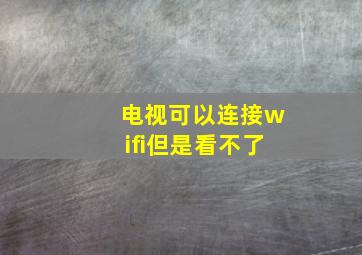 电视可以连接wifi但是看不了