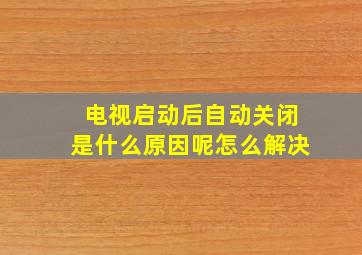 电视启动后自动关闭是什么原因呢怎么解决