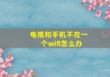 电视和手机不在一个wifi怎么办