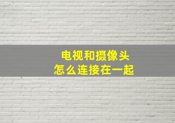 电视和摄像头怎么连接在一起