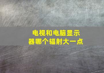 电视和电脑显示器哪个辐射大一点