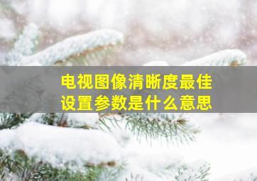 电视图像清晰度最佳设置参数是什么意思