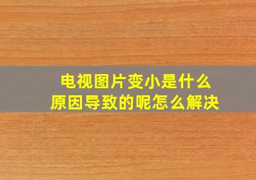 电视图片变小是什么原因导致的呢怎么解决