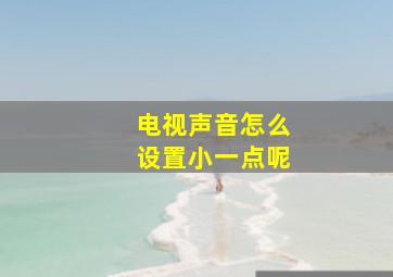 电视声音怎么设置小一点呢