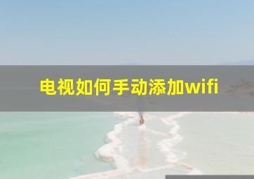 电视如何手动添加wifi