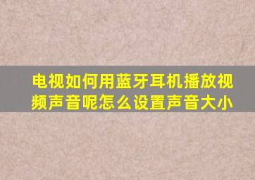 电视如何用蓝牙耳机播放视频声音呢怎么设置声音大小