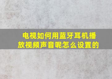 电视如何用蓝牙耳机播放视频声音呢怎么设置的