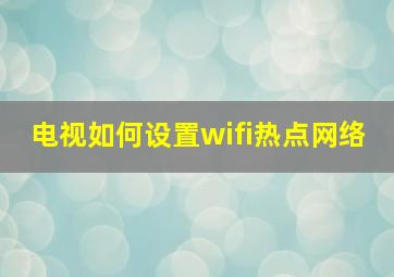 电视如何设置wifi热点网络