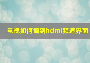 电视如何调到hdmi频道界面