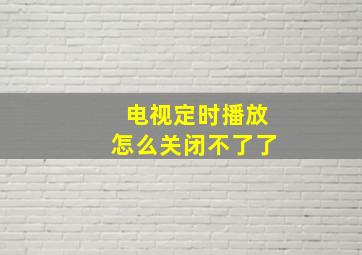 电视定时播放怎么关闭不了了