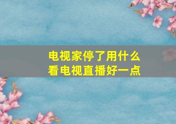 电视家停了用什么看电视直播好一点