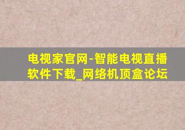 电视家官网-智能电视直播软件下载_网络机顶盒论坛