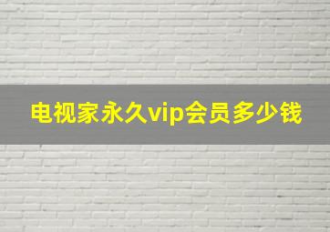 电视家永久vip会员多少钱