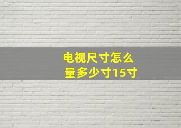 电视尺寸怎么量多少寸15寸