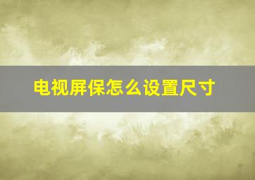 电视屏保怎么设置尺寸