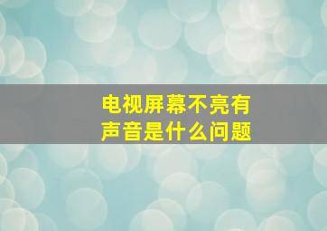 电视屏幕不亮有声音是什么问题