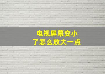 电视屏幕变小了怎么放大一点