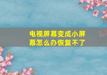 电视屏幕变成小屏幕怎么办恢复不了