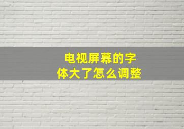 电视屏幕的字体大了怎么调整