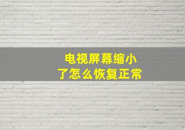 电视屏幕缩小了怎么恢复正常