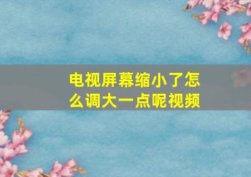 电视屏幕缩小了怎么调大一点呢视频