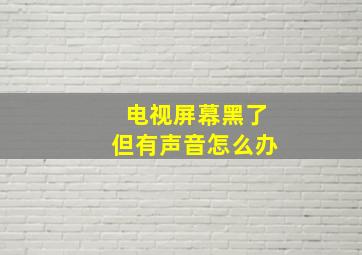 电视屏幕黑了但有声音怎么办