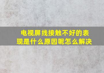 电视屏线接触不好的表现是什么原因呢怎么解决