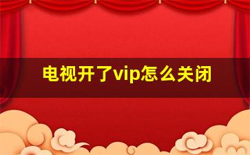 电视开了vip怎么关闭