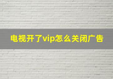 电视开了vip怎么关闭广告