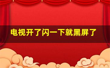 电视开了闪一下就黑屏了