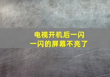 电视开机后一闪一闪的屏幕不亮了