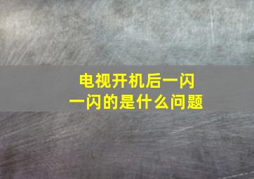 电视开机后一闪一闪的是什么问题