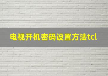 电视开机密码设置方法tcl