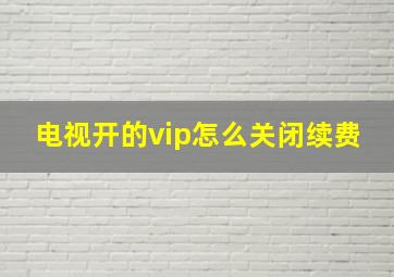 电视开的vip怎么关闭续费