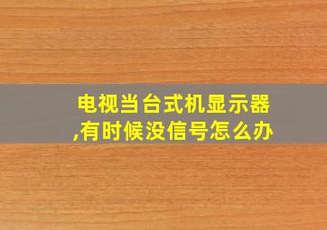 电视当台式机显示器,有时候没信号怎么办