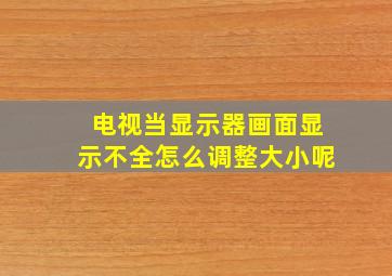 电视当显示器画面显示不全怎么调整大小呢