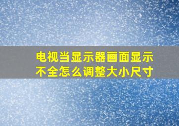 电视当显示器画面显示不全怎么调整大小尺寸