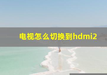 电视怎么切换到hdmi2