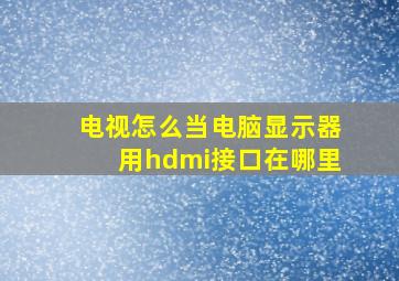 电视怎么当电脑显示器用hdmi接口在哪里