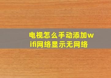 电视怎么手动添加wifi网络显示无网络