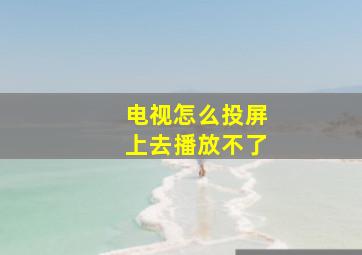 电视怎么投屏上去播放不了