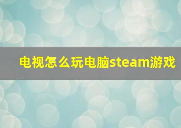 电视怎么玩电脑steam游戏