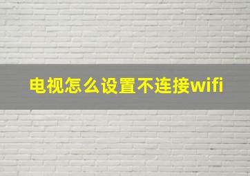 电视怎么设置不连接wifi