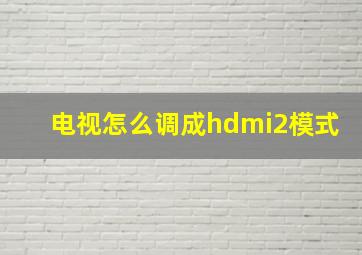 电视怎么调成hdmi2模式